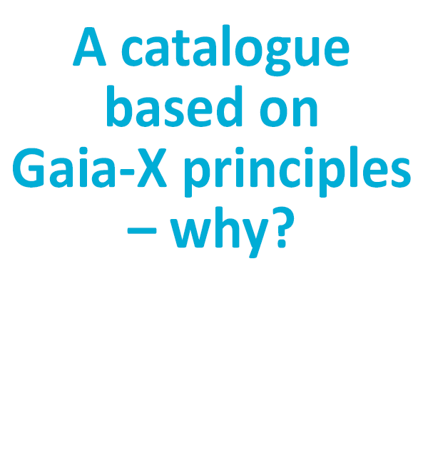 A catalogue based on 
Gaia-X principles – why?